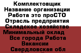 Комплектовщик › Название организации ­ Работа-это проСТО › Отрасль предприятия ­ Складское хозяйство › Минимальный оклад ­ 1 - Все города Работа » Вакансии   . Свердловская обл.,Сухой Лог г.